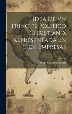 Idea De Vn Principe Politico Christiano, Representada En Cien Empresas