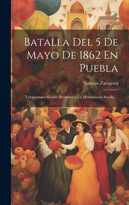 Batalla Del 5 De Mayo De 1862 En Puebla: Telegramas Oficiales Relativos a La Mencionada Batalla ...