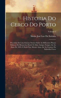 Historia Do Cerco Do Porto: Precedida De Uma Extensa Noticia Sobre As Differentes Phazes Politicas Da Monarchia Desde Os Mais Antigos Tempos Até A