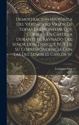 Demostracion Histórica Del Verdadero Valor De Todas Las Monedas Que Corrian En Castilla Durante El Raynado Del Señor Don Enrique Iv. Y De Su Correspon