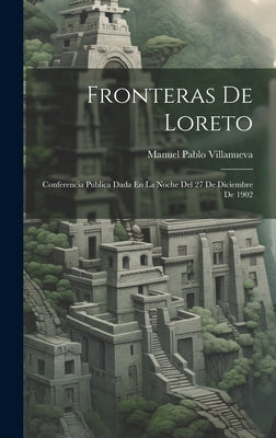 Fronteras De Loreto: Conferencia Publica Dada En La Noche Del 27 De Diciembre De 1902