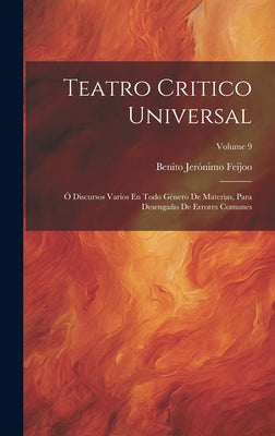 Teatro Critico Universal: Ó Discursos Varios En Todo Género De Materias, Para Desengaño De Errores Comunes; Volume 9