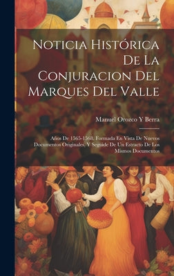 Noticia Histórica De La Conjuracion Del Marques Del Valle: Años De 1565-1568. Formada En Vista De Nuevos Documentos Originales, Y Seguide De Un Estrac