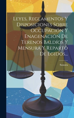 Leyes, Reglamentos Y Disposiciones Sobre Occupación Y Enagenación De Terenos Baldíos Y Mensura Y Reparto De Egidos...