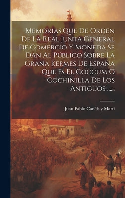 Memorias Que De Orden De La Real Junta General De Comercio Y Moneda Se Dan Al Público Sobre La Grana Kermes De España Que Es El Coccum O Cochinilla De