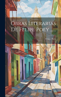 Obras Literarias De Felipe Poey ......