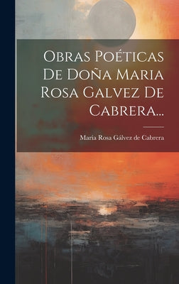 Obras Poéticas De Doña Maria Rosa Galvez De Cabrera...