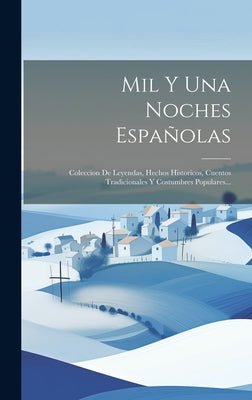 Mil Y Una Noches Españolas: Coleccion De Leyendas, Hechos Historicos, Cuentos Tradicionales Y Costumbres Populares...