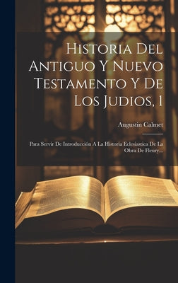 Historia Del Antiguo Y Nuevo Testamento Y De Los Judios, 1: Para Servir De Introducción A La Historia Eclesiastica De La Obra De Fleury...