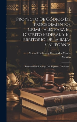 Proyecto De Código De Procedimientos Criminales Para El Distrito Federal Y El Territorio De La Baja-california: Formado Por Encargo Del Supremo Gobier