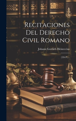 Recitaciones Del Derecho Civil Romano: (226 P.)...