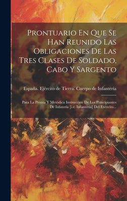 Prontuario En Que Se Han Reunido Las Obligaciones De Las Tres Clases De Soldado, Cabo Y Sargento: Para La Pronta Y Metódica Instruccion De Los Princip