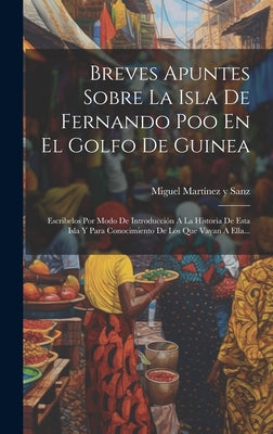 Breves Apuntes Sobre La Isla De Fernando Poo En El Golfo De Guinea: Escribelos Por Modo De Introducción A La Historia De Esta Isla Y Para Conocimiento