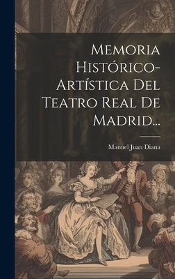 Memoria Histórico-artística Del Teatro Real De Madrid...