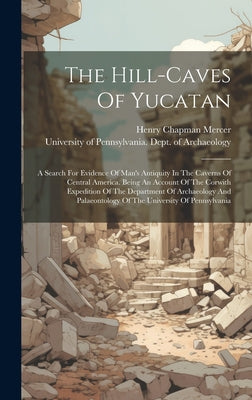 The Hill-caves Of Yucatan: A Search For Evidence Of Man's Antiquity In The Caverns Of Central America. Being An Account Of The Corwith Expedition