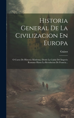 Historia General De La Civilizacion En Europa: O Curso De Historia Moderna, Desde La Caida Del Imperio Romano Hasta La Revolucion De Francia...