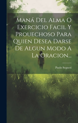 Maná Del Alma O Exercicio Facil Y Prouechoso Para Quien Desea Darse De Algun Modo A La Oracion...