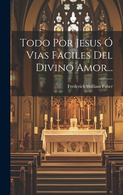 Todo Por Jesus Ó Vias Faciles Del Divino Amor...