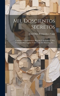 Mil Doscientos Secretos: Contiene Procedimientos, Recetas Y Remedios Útiles, Fórmulas Para Quitar Toda Clase De Manchas, Etc...