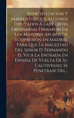 Representacion Y Manifiesto Que Algunos Diputados A Las Cortes Ordinarias Firmaron En Los Mayores Apuros De Su Opresión En Madrid, Para Que La Magesta