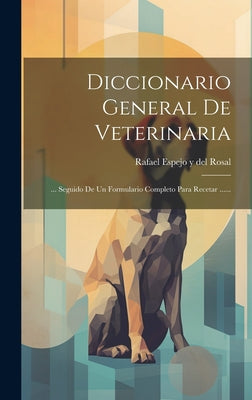 Diccionario General De Veterinaria: ... Seguido De Un Formulario Completo Para Recetar ......