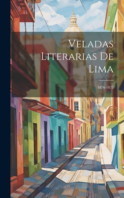 Veladas Literarias De Lima: 1876-1877