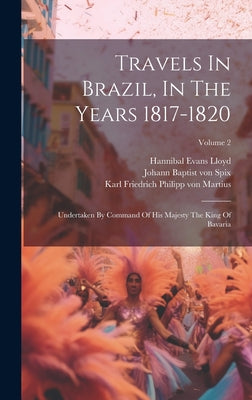 Travels In Brazil, In The Years 1817-1820: Undertaken By Command Of His Majesty The King Of Bavaria; Volume 2