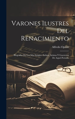 Varones Ilustres Del Renacimiento: Biografias De Los Mas Insignes Sabios, Artistas Y Guerreros De Aquel Periodo