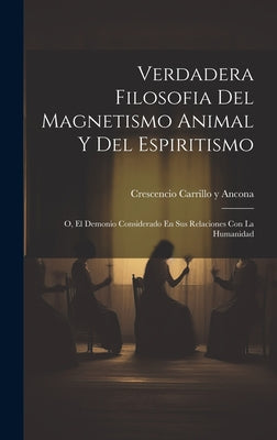 Verdadera Filosofia Del Magnetismo Animal Y Del Espiritismo: O, El Demonio Considerado En Sus Relaciones Con La Humanidad