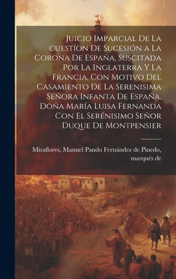 Juicio imparcial de la cuestíon de sucesión a la corona de España, suscitada por la Inglaterra y la Francia, con motivo del casamiento de la Serenisim