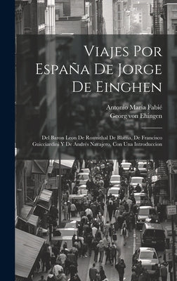 Viajes por España de Jorge de Einghen: Del Baron Leon de Rosmithal de Blatna, de Francisco Guicciardini y de Andrés Navajero, con una introduccion