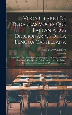 Vocabulario de todas las voces que faltan á los diccionarios de la lengua castellana: Publicados por la Academia, Dominguez, Caballero, Peñalver (Panl