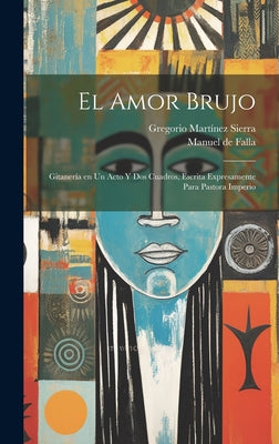 El amor brujo: Gitanería en un acto y dos cuadros, escrita expresamente para Pastora Imperio