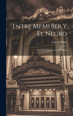 Entre mi Mujer y el Negro: Zarzuela-Disparate en Dos Actos