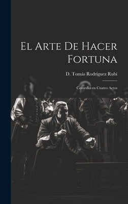 El Arte de Hacer Fortuna: Comedia en Cuatro Actos