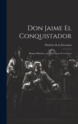 Don Jaime el Conquistador: Drama histórico en cinco actos y en verso