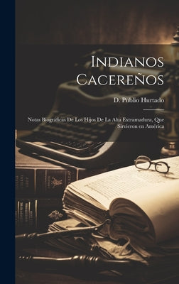 Indianos Cacereños: Notas Biográficas de los hijos de la Alta Extramadura, que Sirvieron en América