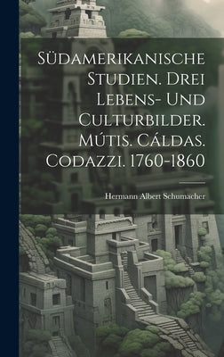 Südamerikanische Studien. Drei Lebens- und Culturbilder. Mútis. Cáldas. Codazzi. 1760-1860