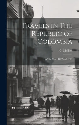 Travels in The Republic of Colombia: In The Years 1822 and 1823