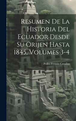 Resumen De La Historia Del Ecuador Desde Su Orijen Hasta 1845, Volumes 3-4