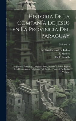 Historia de la Compañía de Jesús en la provincia del Paraguay: (Argentina, Paraguay, Uruguay, Perú, Bolivia y Brasil) según los documentos originales