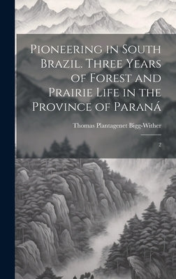 Pioneering in South Brazil. Three Years of Forest and Prairie Life in the Province of Paraná: 2