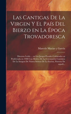 Las cantigas de la Virgen y el país del Bierzo en la época trovadoresca; discurso leído ... en los Juegos Florales celebrados en Ponferrada en 1908 co