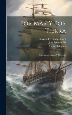 Por Mar Y Por Tierra: (Historias, Marinas Y Cuentos)