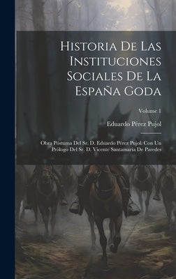 Historia De Las Instituciones Sociales De La España Goda: Obra Póstuma Del Sr. D. Eduardo Pérez Pujol. Con Un Prólogo Del Sr. D. Vicente Santamaría De