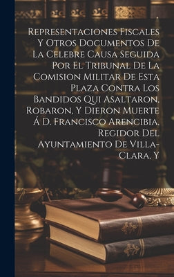 Representaciones Fiscales Y Otros Documentos De La Celebre Causa Seguida Por El Tribunal De La Comision Militar De Esta Plaza Contra Los Bandidos Qui