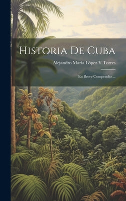 Historia De Cuba: En Breve Compendio ...