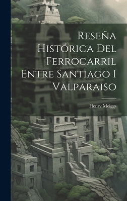 Reseña Histórica Del Ferrocarril Entre Santiago I Valparaiso