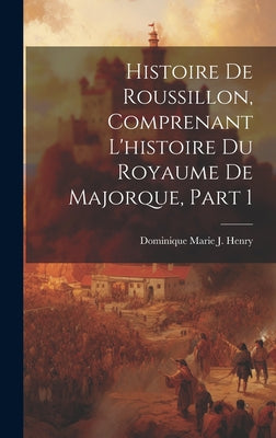 Histoire De Roussillon, Comprenant L'histoire Du Royaume De Majorque, Part 1