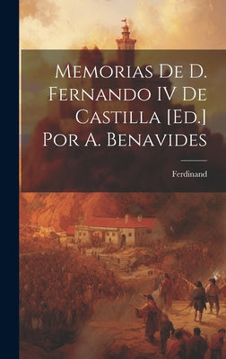 Memorias De D. Fernando IV De Castilla [Ed.] Por A. Benavides